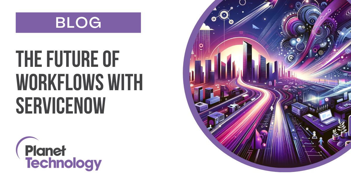 The Future of Workflows with ServiceNow - Planet Technology